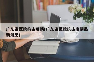 广东省医院抗击疫情(广东省医院抗击疫情最新消息)