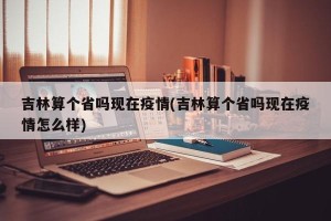吉林算个省吗现在疫情(吉林算个省吗现在疫情怎么样)