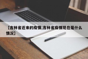 【吉林省近来的疫情,吉林省疫情现在是什么情况】