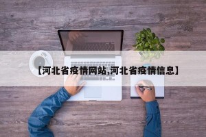 【河北省疫情网站,河北省疫情信息】