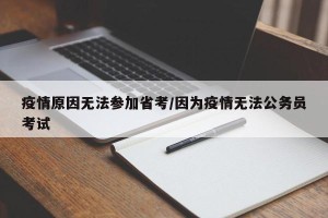 疫情原因无法参加省考/因为疫情无法公务员考试