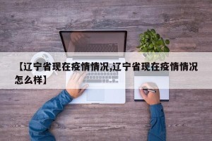 【辽宁省现在疫情情况,辽宁省现在疫情情况怎么样】