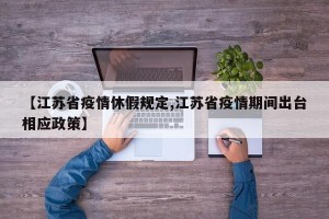 【江苏省疫情休假规定,江苏省疫情期间出台相应政策】