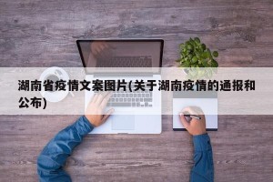 湖南省疫情文案图片(关于湖南疫情的通报和公布)