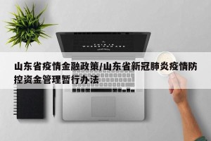 山东省疫情金融政策/山东省新冠肺炎疫情防控资金管理暂行办法