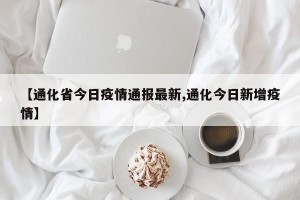【通化省今日疫情通报最新,通化今日新增疫情】