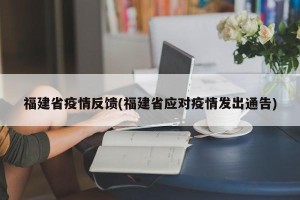 福建省疫情反馈(福建省应对疫情发出通告)