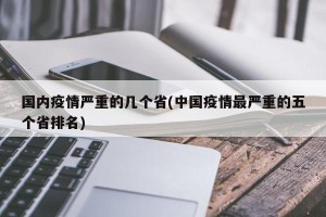 国内疫情严重的几个省(中国疫情最严重的五个省排名)