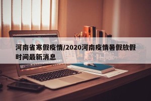 河南省寒假疫情/2020河南疫情暑假放假时间最新消息