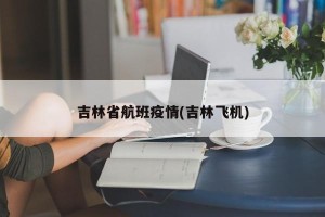 吉林省航班疫情(吉林飞机)