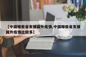 【中国哪些省支援国外疫情,中国哪些省支援国外疫情比较多】