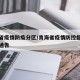 青海省疫情防疫分区/青海省疫情防控指挥部最新通告