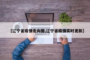 【辽宁省疫情走向图,辽宁省疫情实时更新】