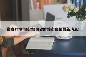 徽省蚌埠市疫情(徽省蚌埠市疫情最新消息)