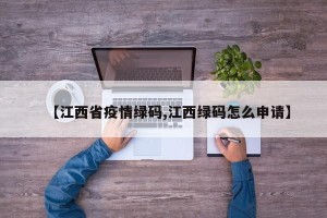 【江西省疫情绿码,江西绿码怎么申请】