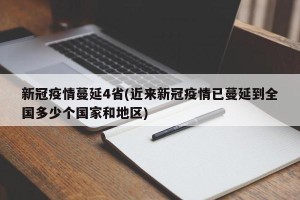 新冠疫情蔓延4省(近来新冠疫情已蔓延到全国多少个国家和地区)