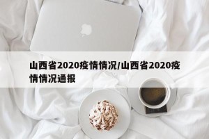山西省2020疫情情况/山西省2020疫情情况通报