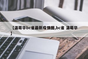 【温哥华bc省最新疫情图,bc省 温哥华】