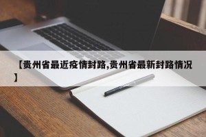 【贵州省最近疫情封路,贵州省最新封路情况】