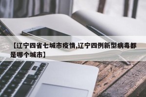 【辽宁四省七城市疫情,辽宁四例新型病毒都是哪个城市】