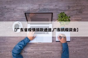 【广东省疫情捐款通道,广东抗疫资金】