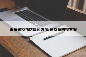 山东省疫情防疫药方/山东疫情防控方案
