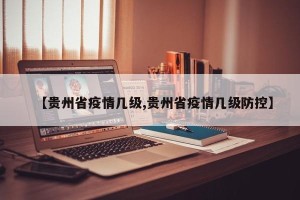 【贵州省疫情几级,贵州省疫情几级防控】