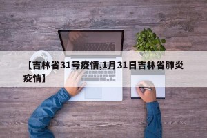 【吉林省31号疫情,1月31日吉林省肺炎疫情】