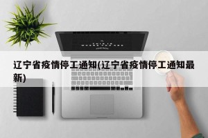 辽宁省疫情停工通知(辽宁省疫情停工通知最新)