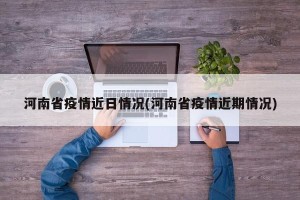 河南省疫情近日情况(河南省疫情近期情况)