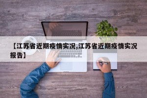 【江苏省近期疫情实况,江苏省近期疫情实况报告】