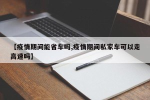【疫情期间能省车吗,疫情期间私家车可以走高速吗】