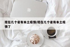现在几个省有本土疫情/现在几个省有本土疫情了