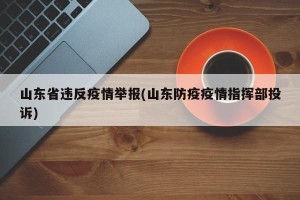 山东省违反疫情举报(山东防疫疫情指挥部投诉)