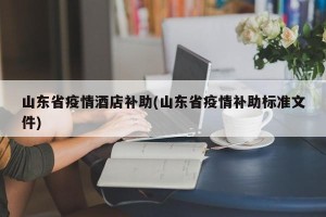 山东省疫情酒店补助(山东省疫情补助标准文件)