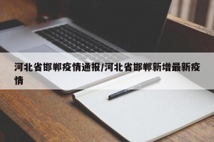 河北省邯郸疫情通报/河北省邯郸新增最新疫情