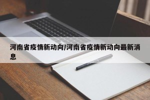 河南省疫情新动向/河南省疫情新动向最新消息