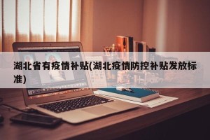 湖北省有疫情补贴(湖北疫情防控补贴发放标准)