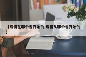 【疫情在哪个省开始的,疫情从哪个省开始的】