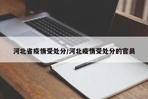 河北省疫情受处分/河北疫情受处分的官员