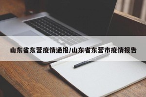 山东省东营疫情通报/山东省东营市疫情报告