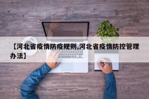 【河北省疫情防疫规则,河北省疫情防控管理办法】