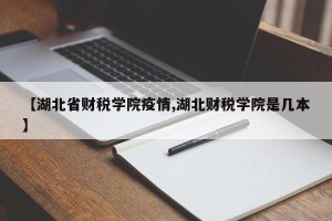 【湖北省财税学院疫情,湖北财税学院是几本】