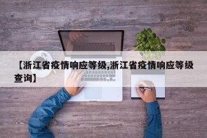 【浙江省疫情响应等级,浙江省疫情响应等级查询】