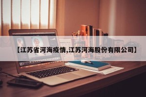 【江苏省河海疫情,江苏河海股份有限公司】