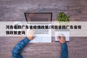 河南省回广东省疫情政策/河南省回广东省疫情政策查询