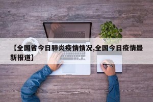 【全国省今日肺炎疫情情况,全国今日疫情最新报道】