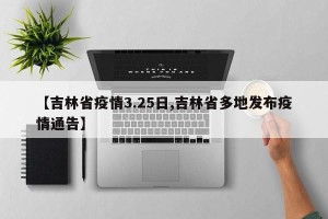 【吉林省疫情3.25日,吉林省多地发布疫情通告】