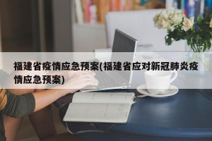 福建省疫情应急预案(福建省应对新冠肺炎疫情应急预案)