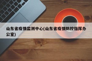 山东省疫情监测中心(山东省疫情防控指挥办公室)